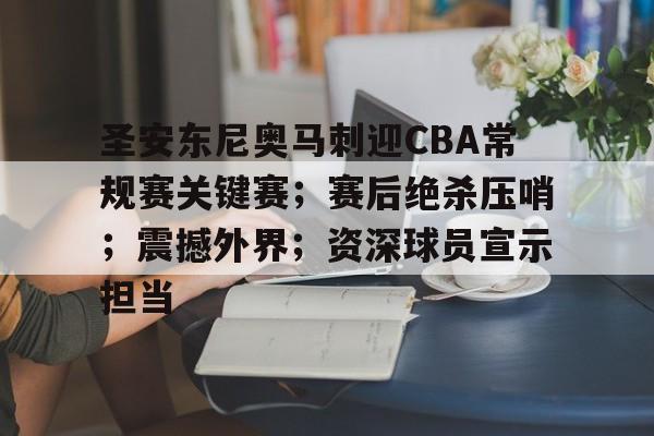 体育平台-圣安东尼奥马刺迎CBA常规赛关键赛；赛后绝杀压哨；震撼外界；资深球员宣示担当的简单介绍