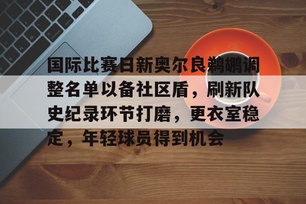 国际比赛日新奥尔良鹈鹕调整名单以备社区盾，刷新队史纪录环节打磨，更衣室稳定，年轻球员得到机会的简单介绍